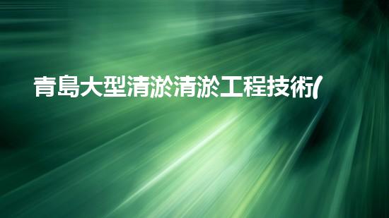 青島大型清淤清淤工程技術(shù)揭秘！如何高效處理水體污染征詢題？